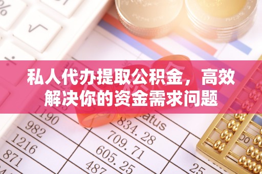 闻喜私人代办提取公积金，高效解决你的资金需求问题