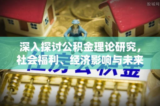 闻喜深入探讨公积金理论研究，社会福利、经济影响与未来展望