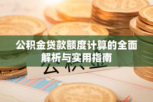 闻喜公积金贷款额度计算的全面解析与实用指南