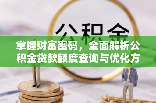 闻喜掌握财富密码，全面解析公积金贷款额度查询与优化方案