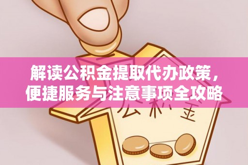 闻喜解读公积金提取代办政策，便捷服务与注意事项全攻略