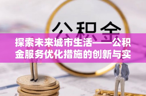闻喜探索未来城市生活——公积金服务优化措施的创新与实践