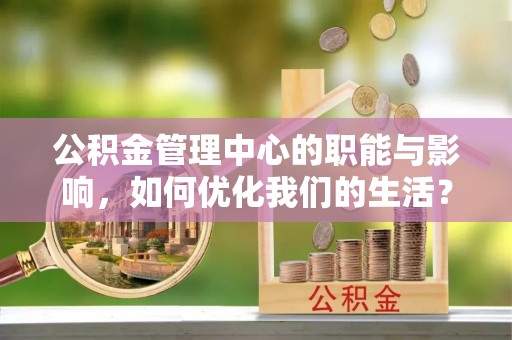 闻喜公积金管理中心的职能与影响，如何优化我们的生活？