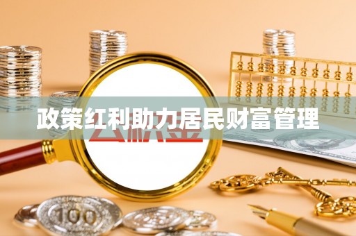 闻喜政策红利助力居民财富管理