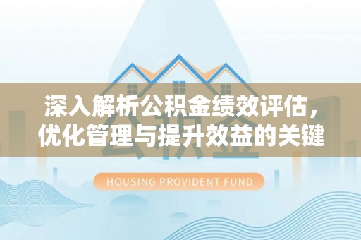 闻喜深入解析公积金绩效评估，优化管理与提升效益的关键路径