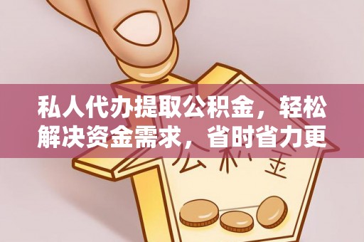 闻喜私人代办提取公积金，轻松解决资金需求，省时省力更高效