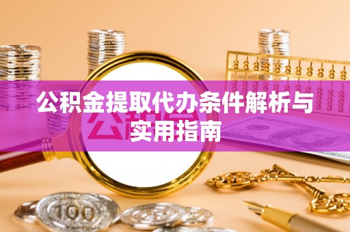 闻喜公积金提取代办条件解析与实用指南