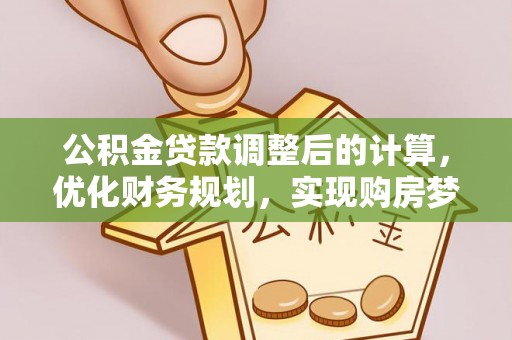 闻喜公积金贷款调整后的计算，优化财务规划，实现购房梦想