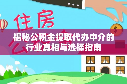 闻喜揭秘公积金提取代办中介的行业真相与选择指南
