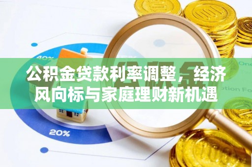 闻喜公积金贷款利率调整，经济风向标与家庭理财新机遇