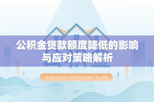 闻喜公积金贷款额度降低的影响与应对策略解析