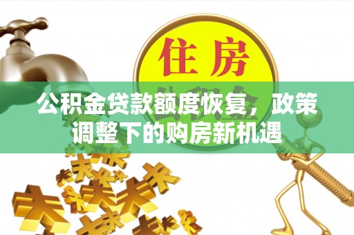 闻喜公积金贷款额度恢复，政策调整下的购房新机遇