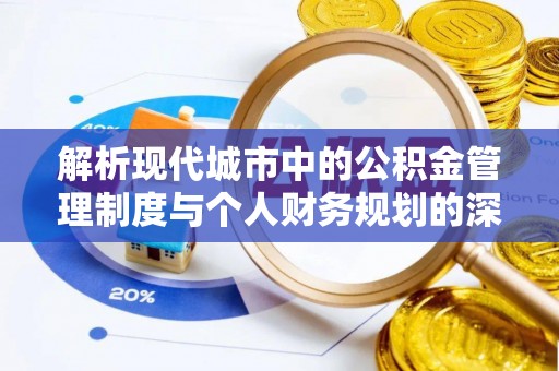 闻喜解析现代城市中的公积金管理制度与个人财务规划的深度关联