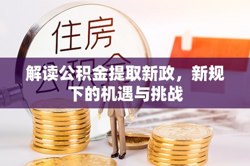 闻喜解读公积金提取新政，新规下的机遇与挑战