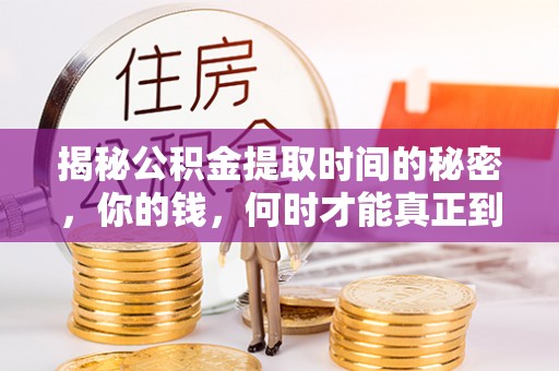 闻喜揭秘公积金提取时间的秘密，你的钱，何时才能真正到手？