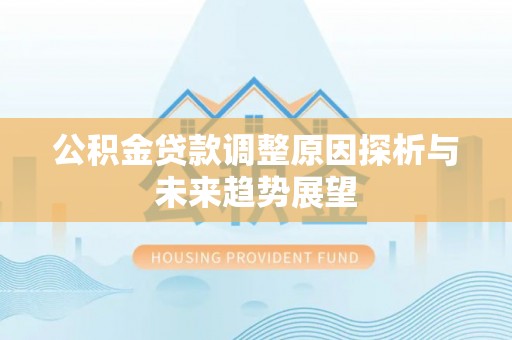 闻喜公积金贷款调整原因探析与未来趋势展望