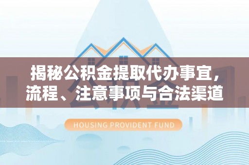 闻喜揭秘公积金提取代办事宜，流程、注意事项与合法渠道