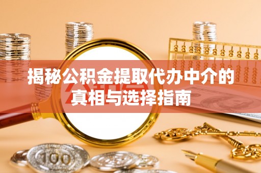 闻喜揭秘公积金提取代办中介的真相与选择指南
