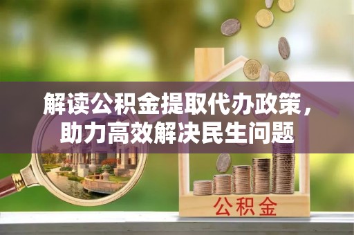 闻喜解读公积金提取代办政策，助力高效解决民生问题