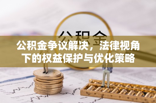闻喜公积金争议解决，法律视角下的权益保护与优化策略