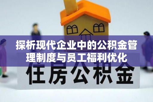 闻喜探析现代企业中的公积金管理制度与员工福利优化