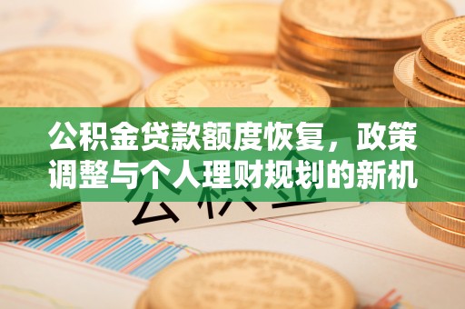 闻喜公积金贷款额度恢复，政策调整与个人理财规划的新机遇