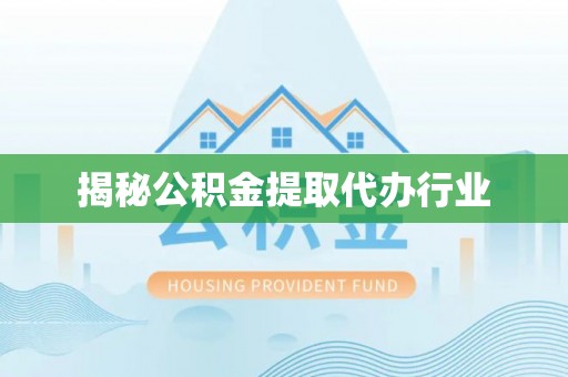 闻喜揭秘公积金提取代办行业