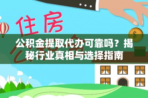 闻喜公积金提取代办可靠吗？揭秘行业真相与选择指南