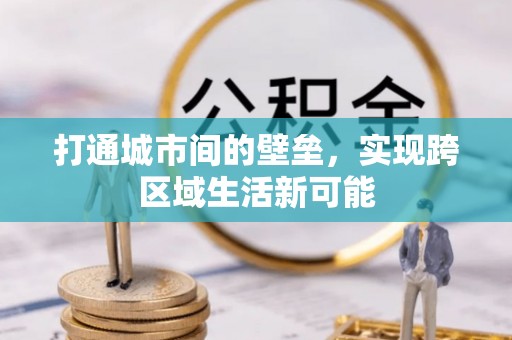 闻喜打通城市间的壁垒，实现跨区域生活新可能