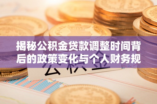 闻喜揭秘公积金贷款调整时间背后的政策变化与个人财务规划