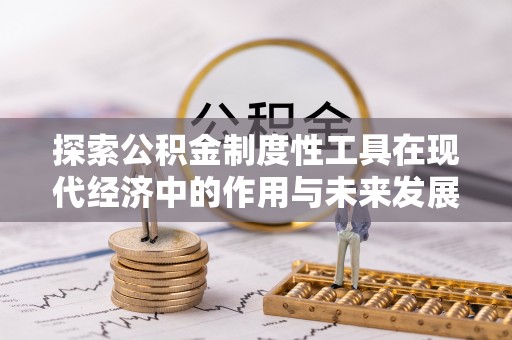 闻喜探索公积金制度性工具在现代经济中的作用与未来发展