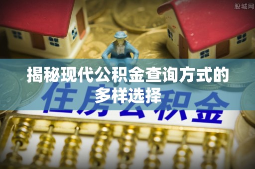 闻喜揭秘现代公积金查询方式的多样选择