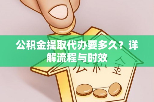 闻喜公积金提取代办要多久？详解流程与时效