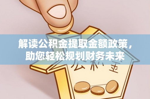 闻喜解读公积金提取金额政策，助您轻松规划财务未来