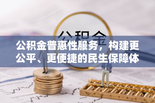 闻喜公积金普惠性服务，构建更公平、更便捷的民生保障体系