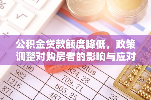 闻喜公积金贷款额度降低，政策调整对购房者的影响与应对策略