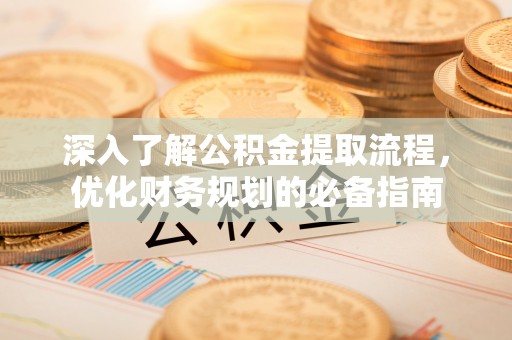 闻喜深入了解公积金提取流程，优化财务规划的必备指南