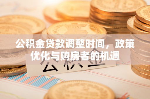 闻喜公积金贷款调整时间，政策优化与购房者的机遇
