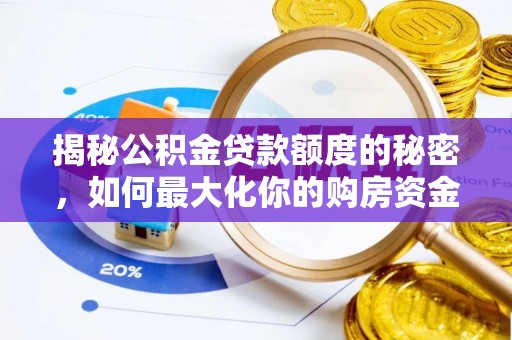 闻喜揭秘公积金贷款额度的秘密，如何最大化你的购房资金？