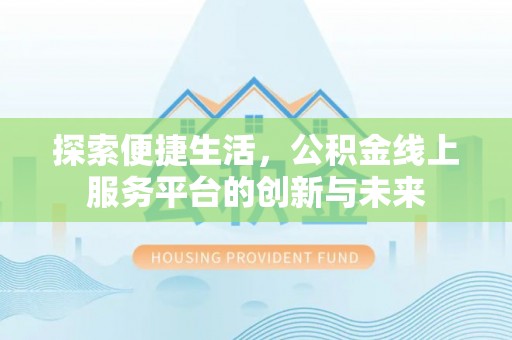 闻喜探索便捷生活，公积金线上服务平台的创新与未来