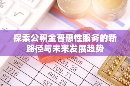 闻喜探索公积金普惠性服务的新路径与未来发展趋势