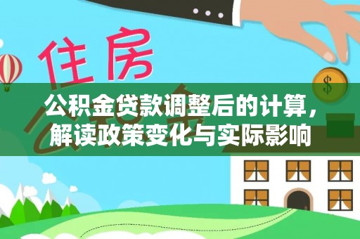 闻喜公积金贷款调整后的计算，解读政策变化与实际影响