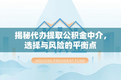 闻喜揭秘代办提取公积金中介，选择与风险的平衡点
