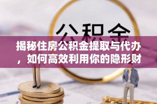 闻喜揭秘住房公积金提取与代办，如何高效利用你的隐形财富？