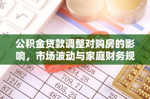 闻喜公积金贷款调整对购房的影响，市场波动与家庭财务规划