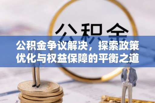 闻喜公积金争议解决，探索政策优化与权益保障的平衡之道