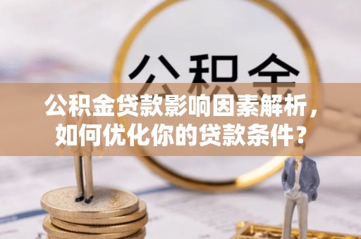 闻喜公积金贷款影响因素解析，如何优化你的贷款条件？