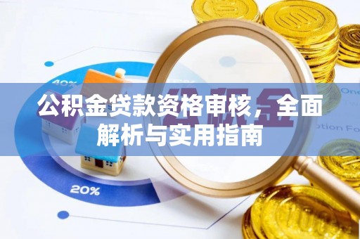 闻喜公积金贷款资格审核，全面解析与实用指南
