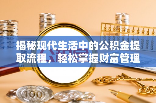 闻喜揭秘现代生活中的公积金提取流程，轻松掌握财富管理新技能