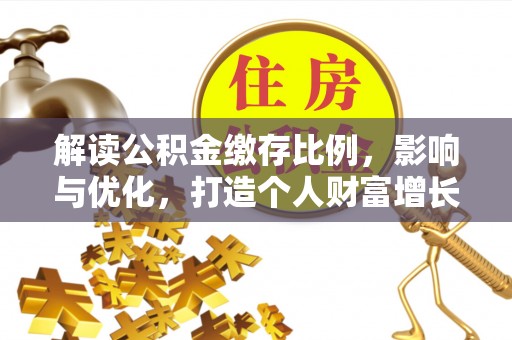 闻喜解读公积金缴存比例，影响与优化，打造个人财富增长新引擎